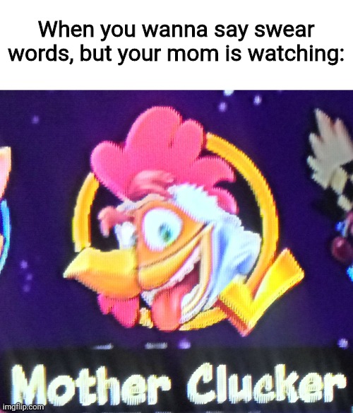 You Mother Clucker | When you wanna say swear words, but your mom is watching: | image tagged in crash bandicoot,memes | made w/ Imgflip meme maker
