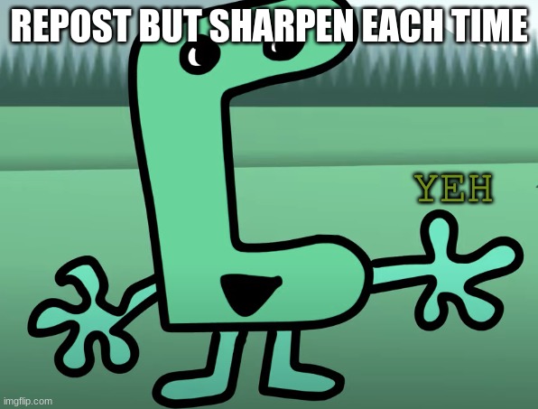 trend | REPOST BUT SHARPEN EACH TIME | image tagged in yeh | made w/ Imgflip meme maker