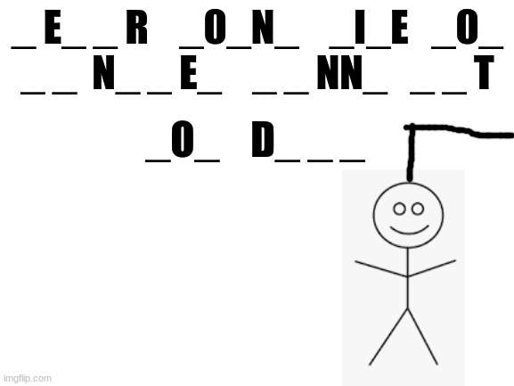 The hangman | _ E_ _ R    _0_N_    _I_E   _0_
_ _  N_ _ E_    _ _ NN_   _ _ T; _O_    D_ _ _ | image tagged in blank white template,rickroll | made w/ Imgflip meme maker