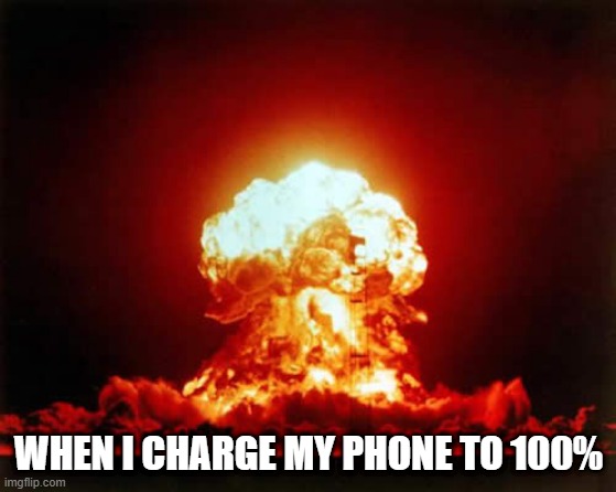Nuclear Explosion Meme | WHEN I CHARGE MY PHONE TO 100% | image tagged in memes,nuclear explosion | made w/ Imgflip meme maker