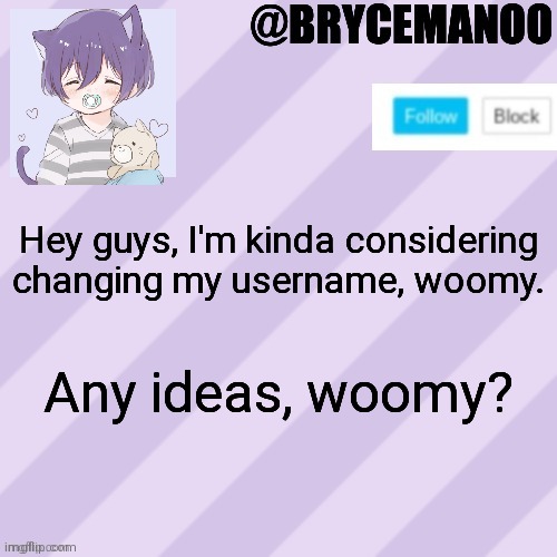 Woomy | Hey guys, I'm kinda considering changing my username, woomy. Any ideas, woomy? | image tagged in brycemanoo new announcement template | made w/ Imgflip meme maker