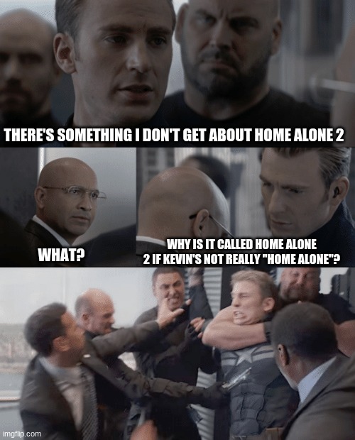 Captain america elevator | THERE'S SOMETHING I DON'T GET ABOUT HOME ALONE 2; WHY IS IT CALLED HOME ALONE 2 IF KEVIN'S NOT REALLY "HOME ALONE"? WHAT? | image tagged in captain america elevator | made w/ Imgflip meme maker