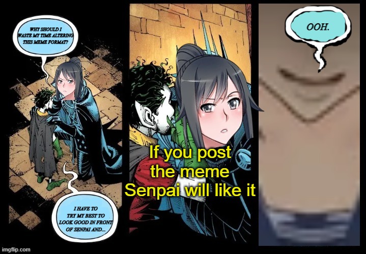 Intrigued Yandere-chan | OOH. WHY SHOULD I WASTE MY TIME ALTERING THIS MEME FORMAT? If you post the meme Senpai will like it; I HAVE TO TRY MY BEST TO LOOK GOOD IN FRONT OF SENPAI AND... | image tagged in intrigued batman who laughs | made w/ Imgflip meme maker