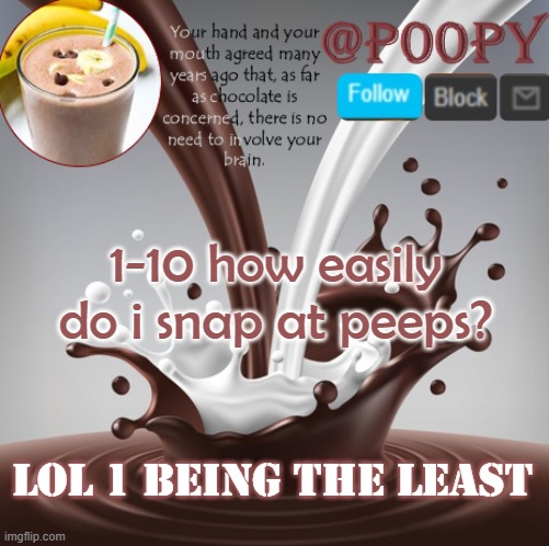 poopy | 1-10 how easily do i snap at peeps? lol 1 being the least | image tagged in poopy | made w/ Imgflip meme maker