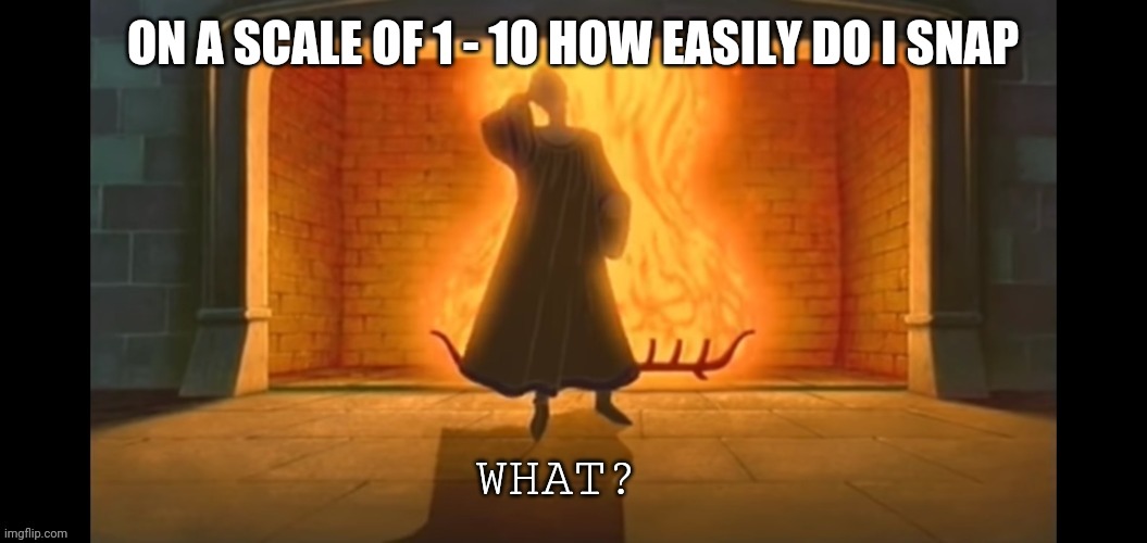 What? | ON A SCALE OF 1 - 10 HOW EASILY DO I SNAP | image tagged in what | made w/ Imgflip meme maker