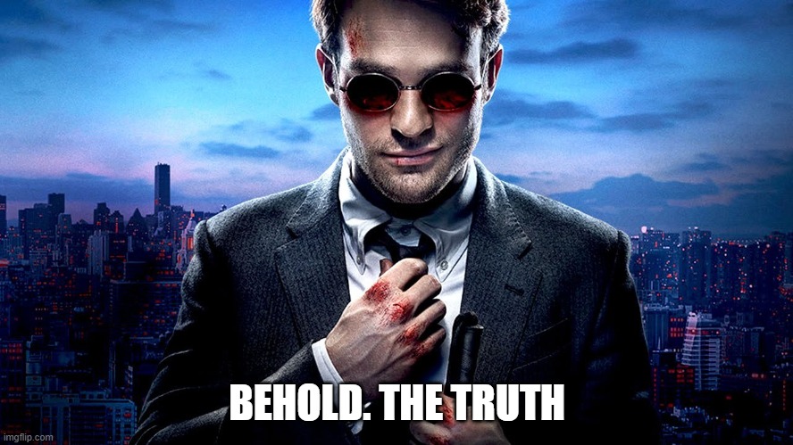 Daredevil I see what you did there | BEHOLD. THE TRUTH | image tagged in daredevil i see what you did there | made w/ Imgflip meme maker