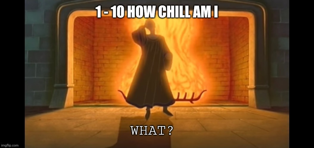 Trying to start a trend | 1 - 10 HOW CHILL AM I | image tagged in what | made w/ Imgflip meme maker