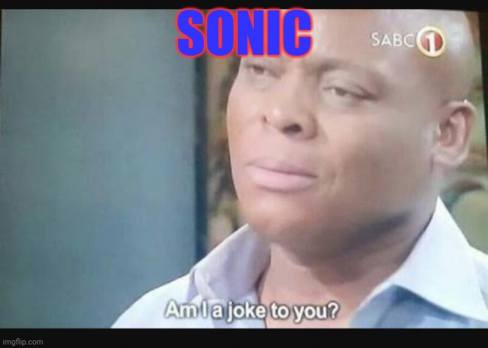 Am I a joke to you? | SONIC | image tagged in am i a joke to you | made w/ Imgflip meme maker