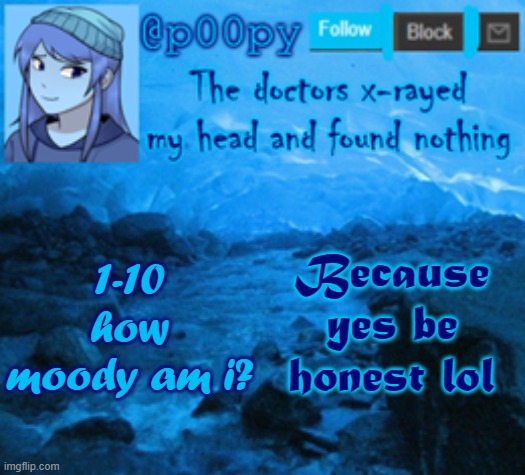 poopy | Because yes be honest lol; 1-10 how moody am i? | image tagged in poopy | made w/ Imgflip meme maker