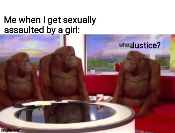 A true story, ask about it in the comments | Me when I get sexually assaulted by a girl:; Justice? | image tagged in where banana blank,memes,true story | made w/ Imgflip meme maker