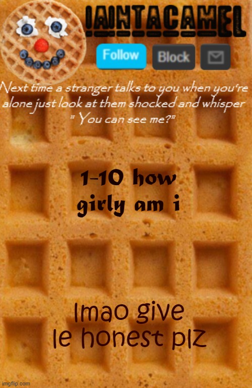 iaintacamel | 1-10 how girly am i; lmao give le honest plz | image tagged in iaintacamel | made w/ Imgflip meme maker