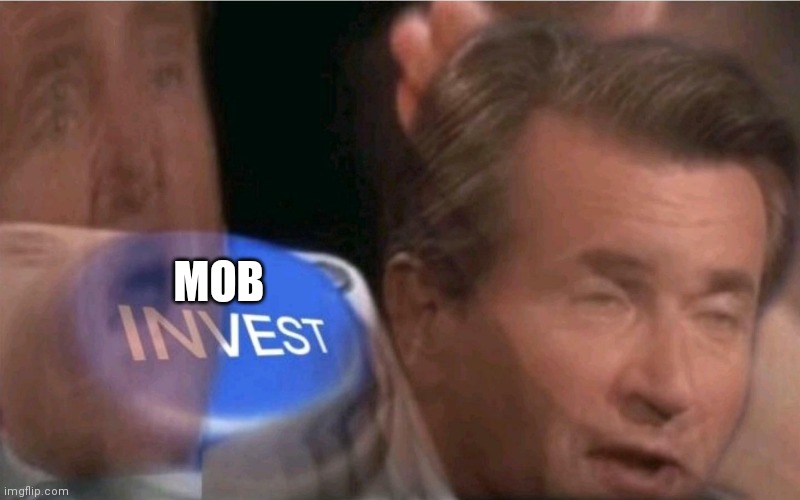 Invest | MOB | image tagged in invest | made w/ Imgflip meme maker