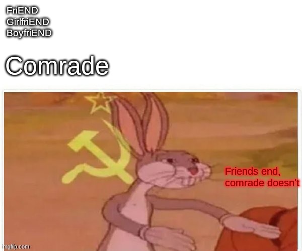 SOVIET | FriEND
GirlfriEND
BoyfriEND; Comrade; Friends end, comrade doesn't | image tagged in communist bugs bunny | made w/ Imgflip meme maker