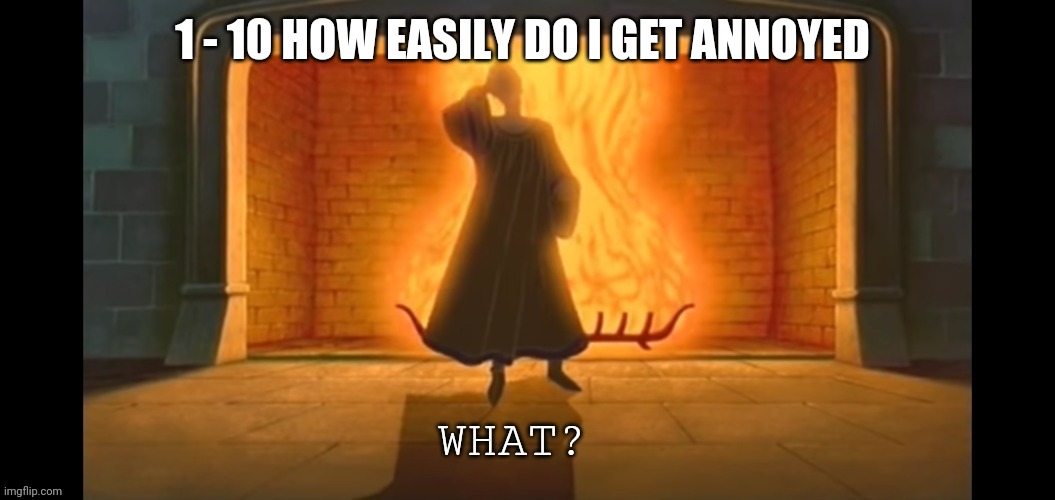 What? | 1 - 10 HOW EASILY DO I GET ANNOYED | image tagged in what | made w/ Imgflip meme maker