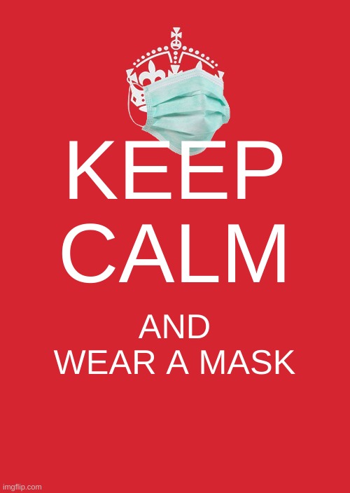 Keep Calm And Carry On Red Meme | KEEP CALM; AND WEAR A MASK | image tagged in memes,keep calm and carry on red,mask,face mask,covid | made w/ Imgflip meme maker