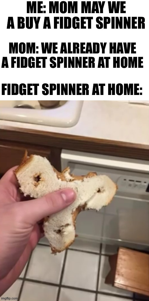 ME: MOM MAY WE A BUY A FIDGET SPINNER; MOM: WE ALREADY HAVE A FIDGET SPINNER AT HOME; FIDGET SPINNER AT HOME: | made w/ Imgflip meme maker