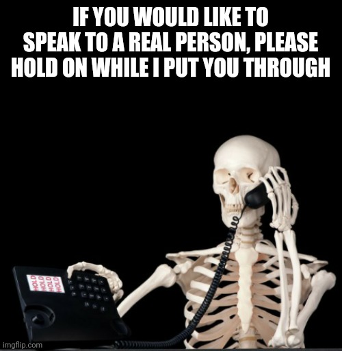 IF YOU WOULD LIKE TO SPEAK TO A REAL PERSON, PLEASE HOLD ON WHILE I PUT YOU THROUGH | image tagged in boney on the phone | made w/ Imgflip meme maker