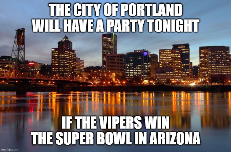 Portland Skyline | THE CITY OF PORTLAND WILL HAVE A PARTY TONIGHT; IF THE VIPERS WIN THE SUPER BOWL IN ARIZONA | image tagged in portland skyline | made w/ Imgflip meme maker