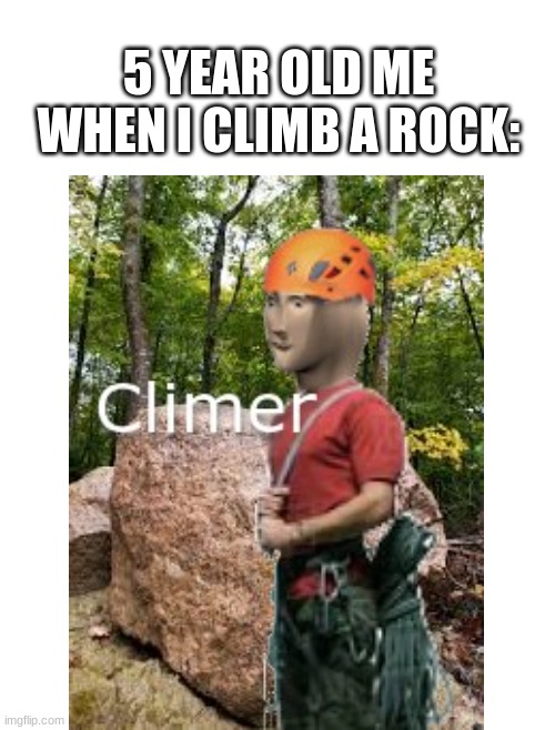 Yes I made this image myself! It took a long time, so I hope you like it! | 5 YEAR OLD ME WHEN I CLIMB A ROCK: | image tagged in memes,blank transparent square,meme man,climber | made w/ Imgflip meme maker