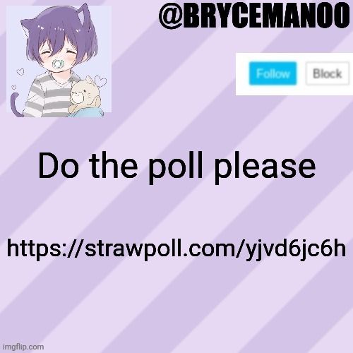https://strawpoll.com/yjvd6jc6h | Do the poll please; https://strawpoll.com/yjvd6jc6h | image tagged in brycemanoo new announcement template | made w/ Imgflip meme maker