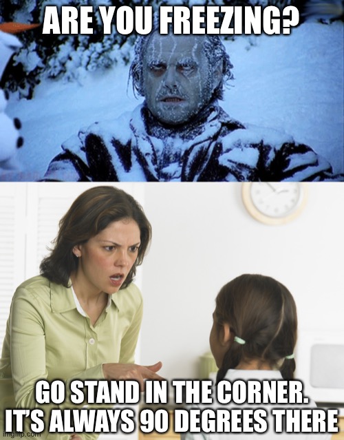 LOL | ARE YOU FREEZING? GO STAND IN THE CORNER. IT’S ALWAYS 90 DEGREES THERE | image tagged in freezing cold,scolding mom,funny,memes,puns | made w/ Imgflip meme maker