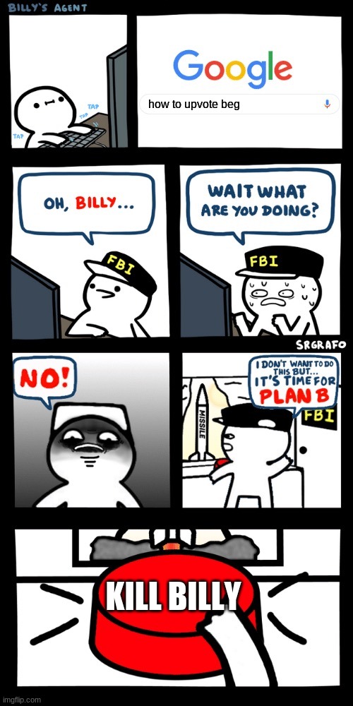 you know we're gonna get them upvote beggars | how to upvote beg; KILL BILLY | image tagged in billy s fbi agent plan b | made w/ Imgflip meme maker