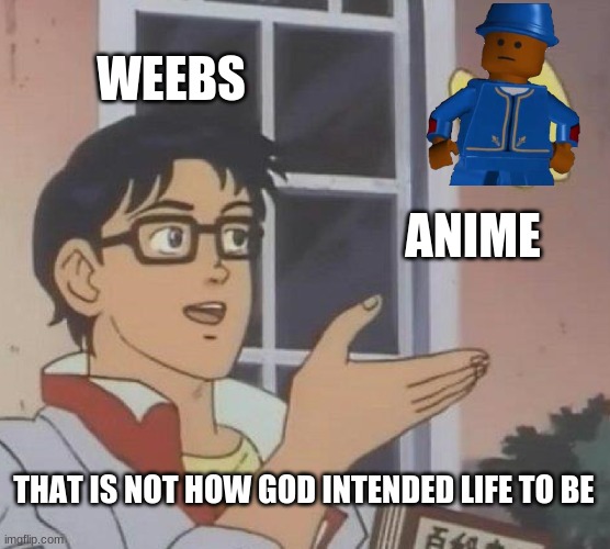 Is This A Pigeon Meme | WEEBS; ANIME; THAT IS NOT HOW GOD INTENDED LIFE TO BE | image tagged in memes,is this a pigeon | made w/ Imgflip meme maker