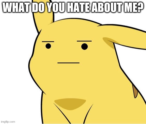 E | WHAT DO YOU HATE ABOUT ME? | image tagged in o-o | made w/ Imgflip meme maker