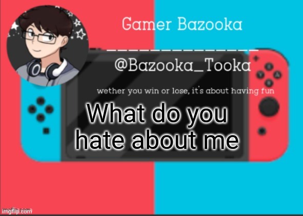 I hate everything about me lol | What do you hate about me | image tagged in bazooka's gamer template | made w/ Imgflip meme maker