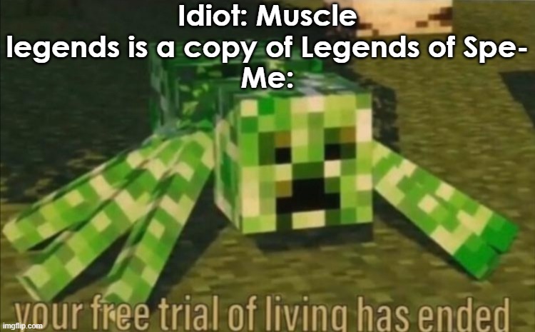 Your Free Trial of Living Has Ended | Idiot: Muscle legends is a copy of Legends of Spe-
Me: | image tagged in your free trial of living has ended | made w/ Imgflip meme maker