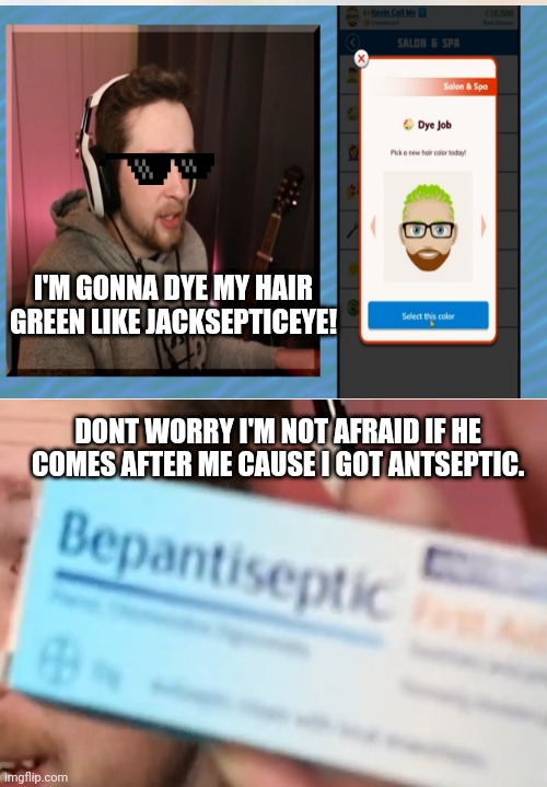 Callmekevin isnt afraid | I'M GONNA DYE MY HAIR GREEN LIKE JACKSEPTICEYE! DONT WORRY I'M NOT AFRAID IF HE COMES AFTER ME CAUSE I GOT ANTSEPTIC. | image tagged in funny meme | made w/ Imgflip meme maker