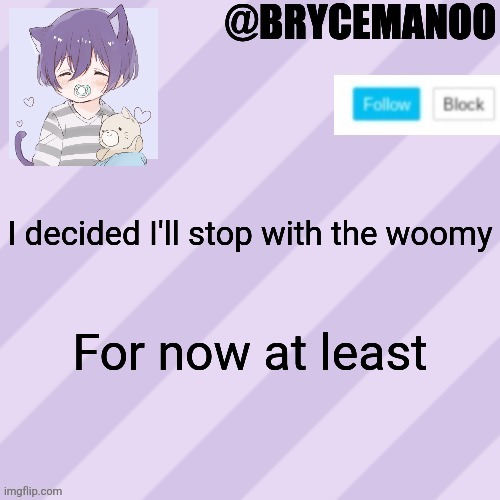 Woomy | I decided I'll stop with the woomy; For now at least | image tagged in brycemanoo new announcement template | made w/ Imgflip meme maker