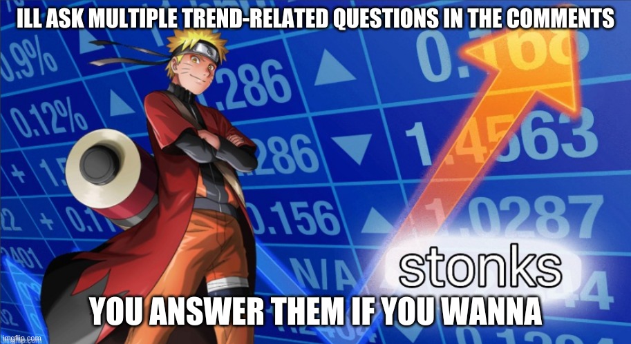 Naruto Stonks | ILL ASK MULTIPLE TREND-RELATED QUESTIONS IN THE COMMENTS; YOU ANSWER THEM IF YOU WANNA | image tagged in naruto stonks | made w/ Imgflip meme maker