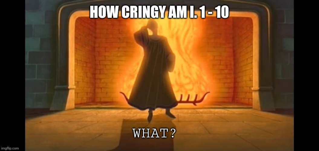 What? | HOW CRINGY AM I. 1 - 10 | image tagged in what | made w/ Imgflip meme maker