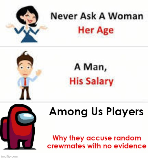Among Us Players be like: | Among Us Players; Why they accuse random crewmates with no evidence | image tagged in never ask a woman her age | made w/ Imgflip meme maker