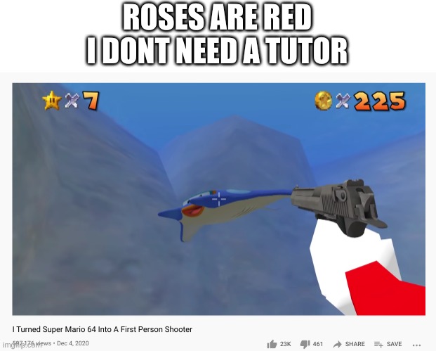 i wish i came up with something better than that | ROSES ARE RED
I DONT NEED A TUTOR | image tagged in memes,funny,mario,shooter,youtube,poetry | made w/ Imgflip meme maker