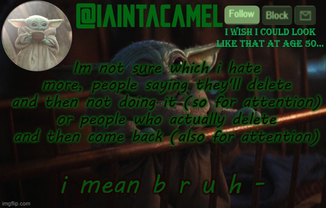 They all stay anyway lol | Im not sure which i hate more, people saying they'll delete and then not doing it (so for attention) or people who actually delete and then come back (also for attention); i mean b r u h - | image tagged in iaintacamel | made w/ Imgflip meme maker