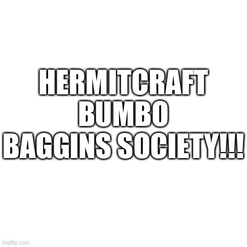 Maybe that’s what it means | HERMITCRAFT BUMBO BAGGINS SOCIETY!!! | image tagged in memes,blank transparent square | made w/ Imgflip meme maker