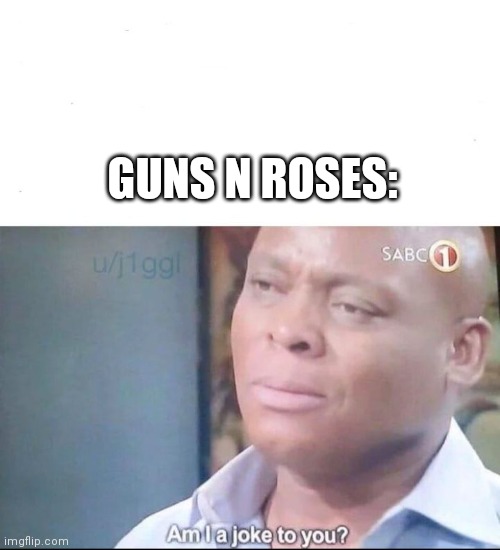 am I a joke to you | GUNS N ROSES: | image tagged in am i a joke to you | made w/ Imgflip meme maker