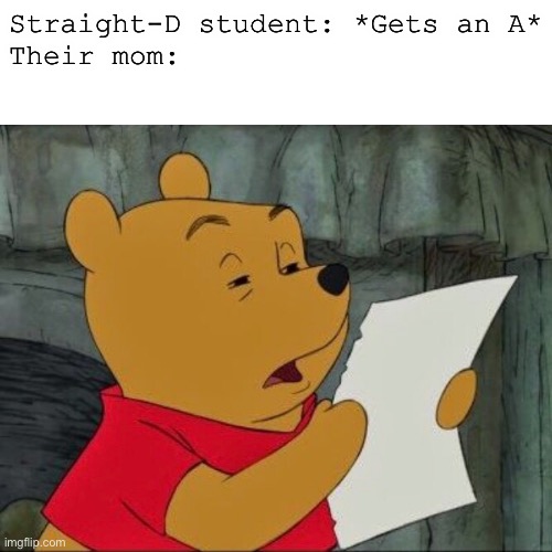 i feel like something like this would happen lol | Straight-D student: *Gets an A*
Their mom: | image tagged in funny | made w/ Imgflip meme maker