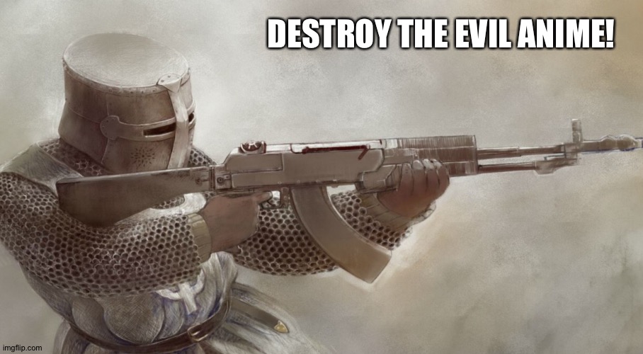 DESTROY THE EVIL ANIME! | image tagged in anti anime,anti anime association,no anime allowed,crusader,no anime,no anime police | made w/ Imgflip meme maker