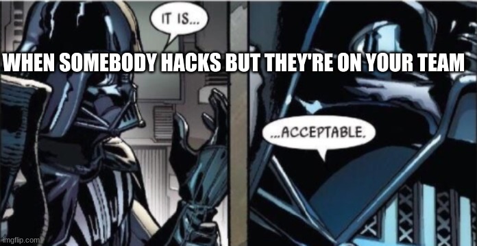It Is Acceptable | WHEN SOMEBODY HACKS BUT THEY'RE ON YOUR TEAM | image tagged in it is acceptable | made w/ Imgflip meme maker