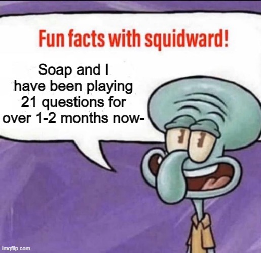 Fun Facts with Squidward | Soap and I have been playing 21 questions for over 1-2 months now- | image tagged in fun facts with squidward | made w/ Imgflip meme maker