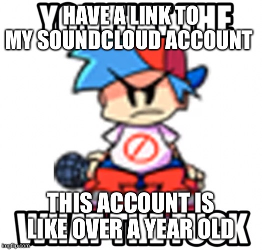 BF what the fucc | HAVE A LINK TO MY SOUNDCLOUD ACCOUNT; THIS ACCOUNT IS LIKE OVER A YEAR OLD | image tagged in bf what the fucc | made w/ Imgflip meme maker