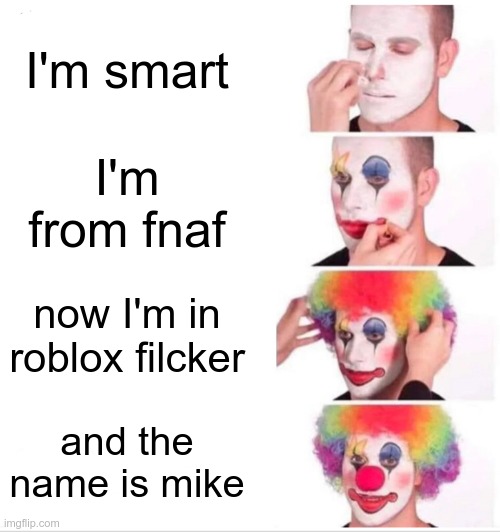 this what is going inside roblox filcker mike mind | I'm smart; I'm from fnaf; now I'm in roblox filcker; and the name is mike | image tagged in memes,clown applying makeup,roblox,filcker | made w/ Imgflip meme maker