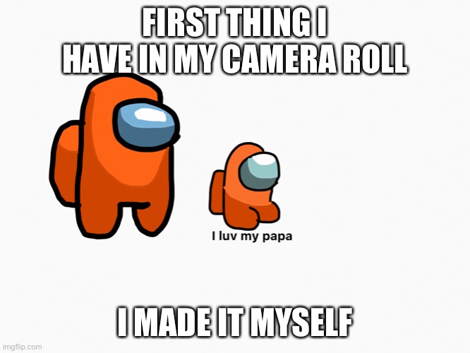 FIRST THING I HAVE IN MY CAMERA ROLL; I MADE IT MYSELF | made w/ Imgflip meme maker