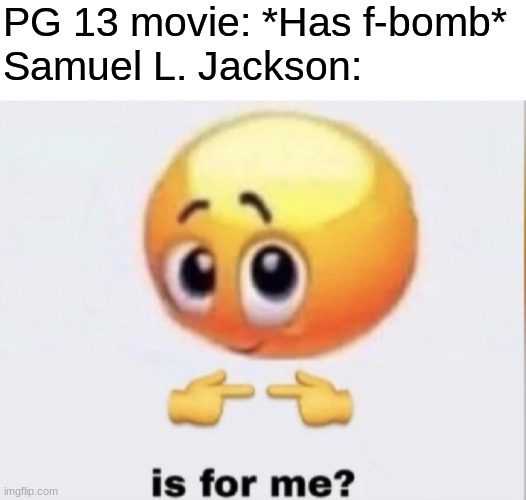 is for me? | PG 13 movie: *Has f-bomb*
Samuel L. Jackson: | image tagged in is for me | made w/ Imgflip meme maker