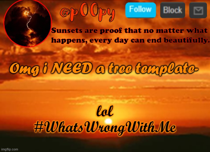 poopy | Omg i NEED a tree template-; lol #WhatsWrongWithMe | image tagged in poopy | made w/ Imgflip meme maker