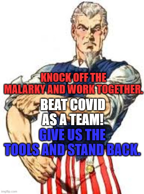 Failure Is An Orphan.  We Have An Uncle. | KNOCK OFF THE MALARKY AND WORK TOGETHER. BEAT COVID AS A TEAM! GIVE US THE TOOLS AND STAND BACK. | image tagged in politics | made w/ Imgflip meme maker