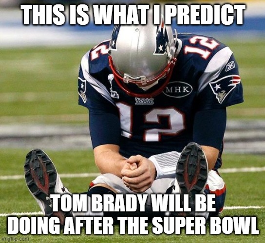 tom Brady sad | THIS IS WHAT I PREDICT; TOM BRADY WILL BE DOING AFTER THE SUPER BOWL | image tagged in tom brady sad,super bowl | made w/ Imgflip meme maker